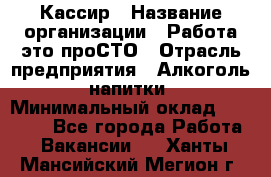 Кассир › Название организации ­ Работа-это проСТО › Отрасль предприятия ­ Алкоголь, напитки › Минимальный оклад ­ 32 000 - Все города Работа » Вакансии   . Ханты-Мансийский,Мегион г.